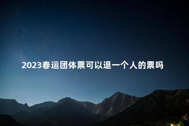 2023春运团体票可以退一个人的票吗 团体票个人可以退吗